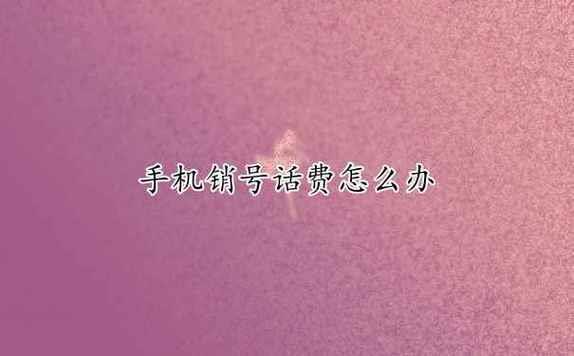 电话号码注销话费能退吗？退款方式和注意事项